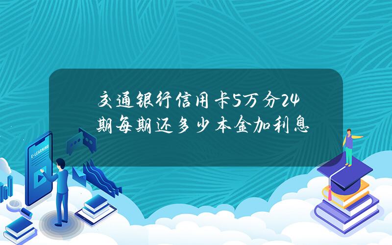 交通银行信用卡5万分24期每期还多少本金加利息