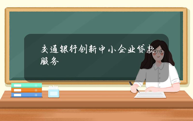 交通银行创新中小企业贷款服务