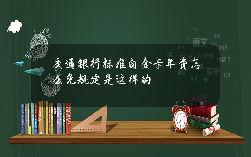 交通银行标准白金卡年费怎么免规定是这样的