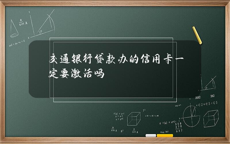 交通银行贷款办的信用卡一定要激活吗