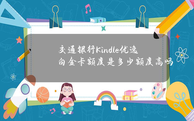 交通银行Kindle优逸白金卡额度是多少？额度高吗？