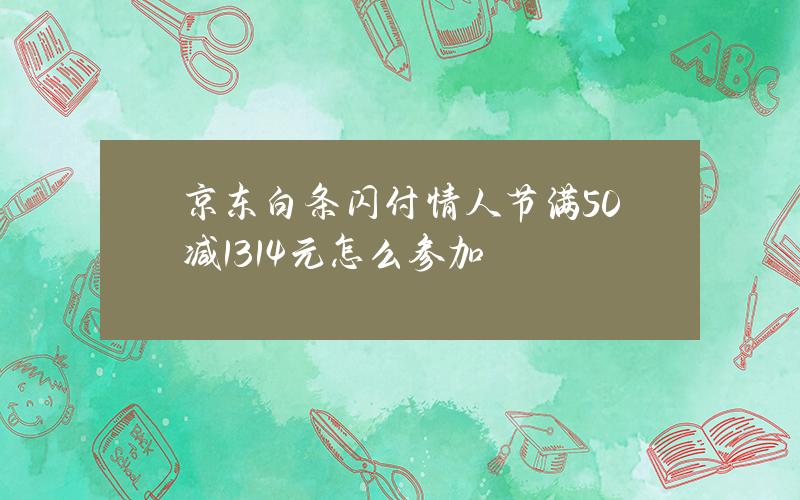 京东白条闪付情人节满50减13.14元怎么参加