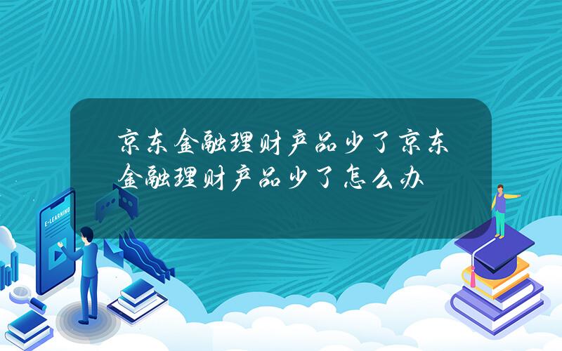 京东金融理财产品少了 京东金融理财产品少了怎么办