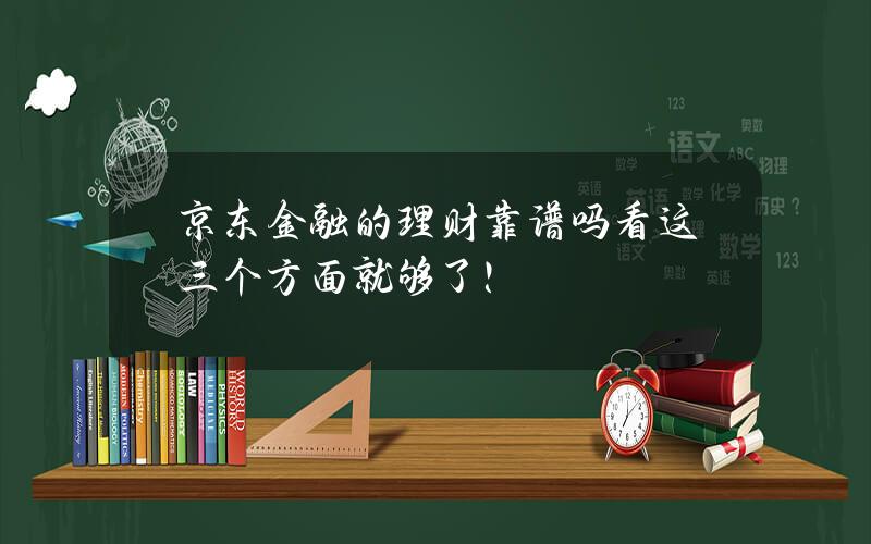 京东金融的理财靠谱吗？看这三个方面就够了！