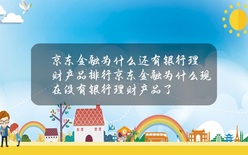 京东金融为什么还有银行理财产品排行 京东金融为什么现在没有银行理财产品了