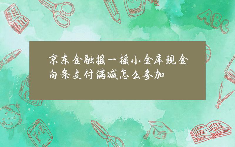 京东金融摇一摇小金库现金白条支付满减怎么参加