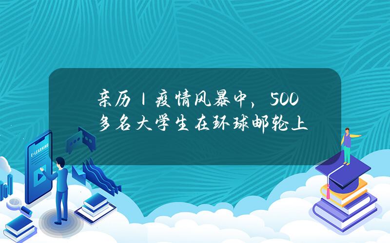 亲历｜？疫情风暴中，500多名大学生在环球邮轮上