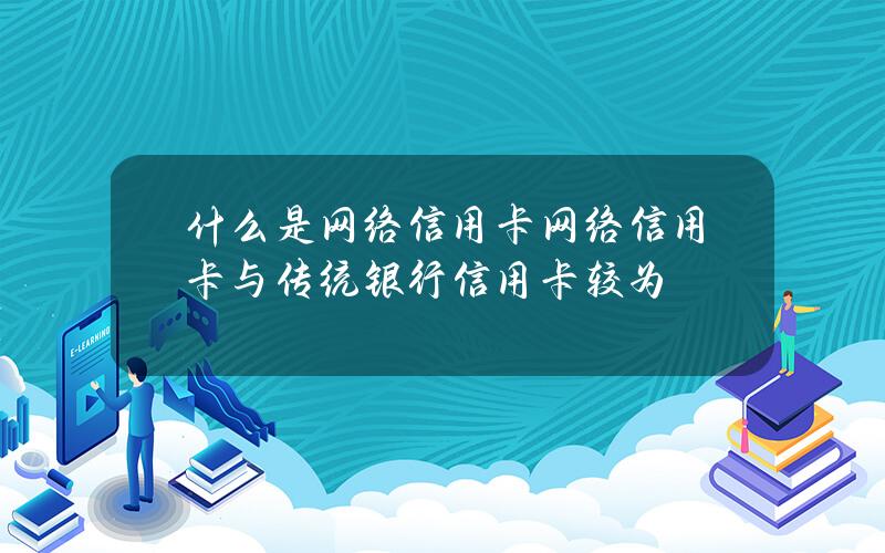 什么是网络信用卡？网络信用卡与传统银行信用卡较为