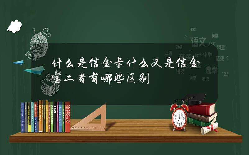 什么是信金卡？什么又是信金宝？二者有哪些区别？