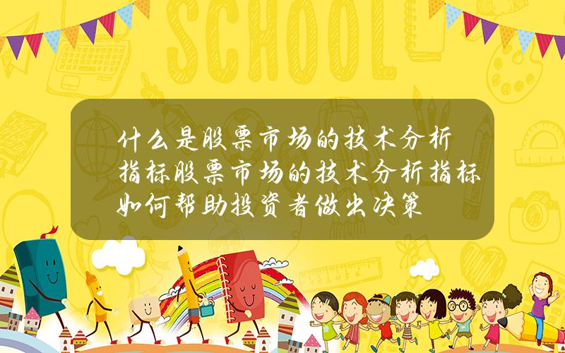 什么是股票市场的技术分析指标？股票市场的技术分析指标如何帮助投资者做出决策？