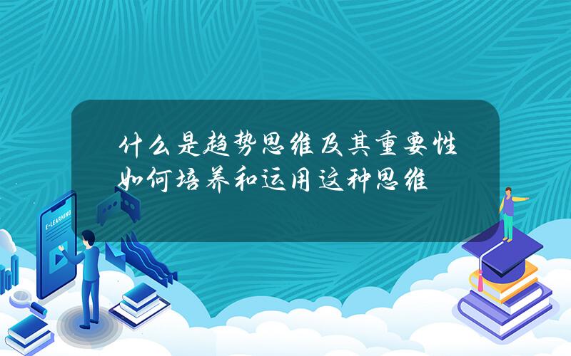 什么是趋势思维及其重要性？如何培养和运用这种思维？