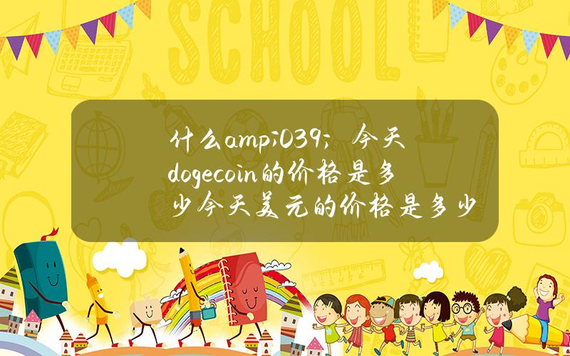 什么& # 039；今天dogecoin的价格是多少？今天美元的价格是多少