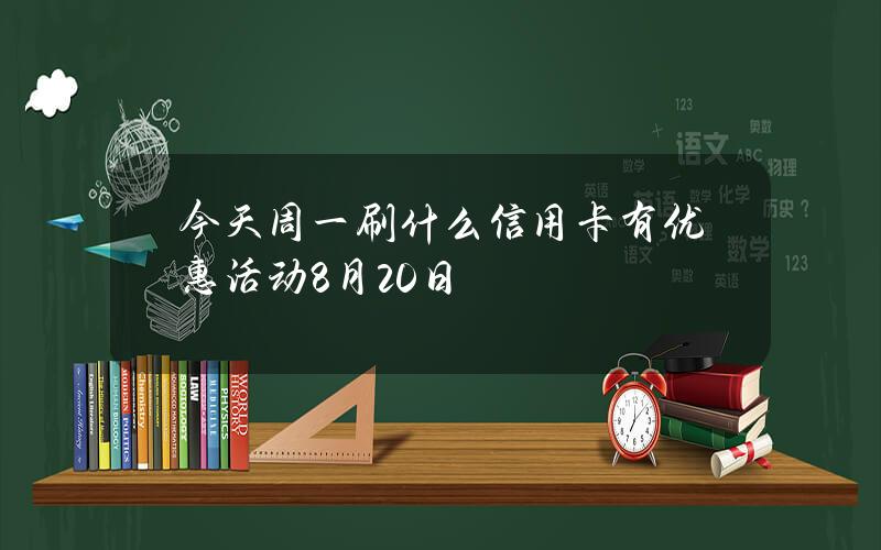 今天周一刷什么信用卡有优惠活动（8月20日）