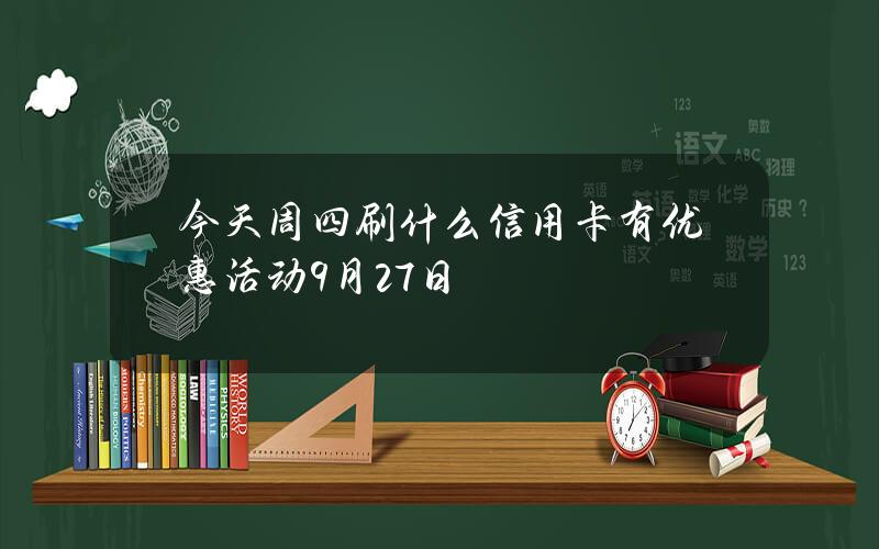 今天周四刷什么信用卡有优惠活动（9月27日）