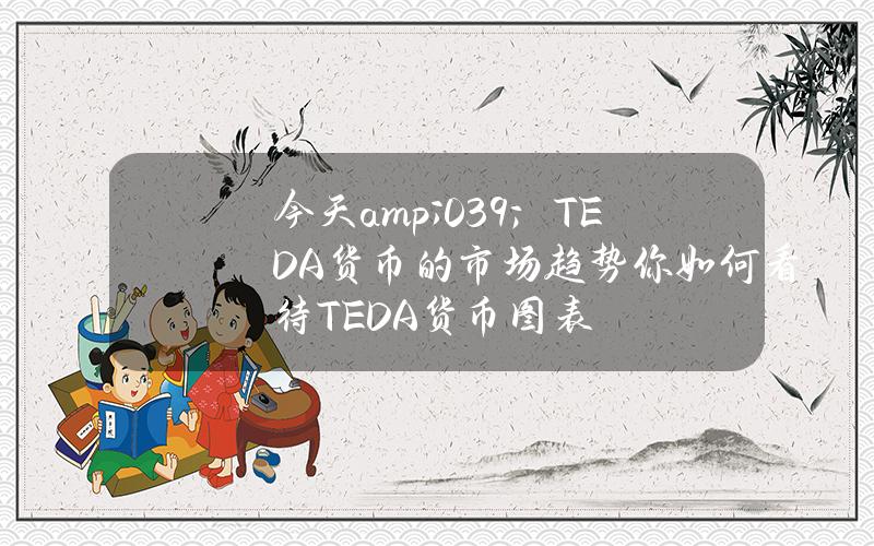 今天& # 039；TEDA货币的市场趋势(你如何看待TEDA货币图表)