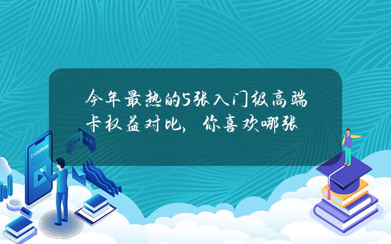 今年最热的5张入门级高端卡权益对比，你喜欢哪张？