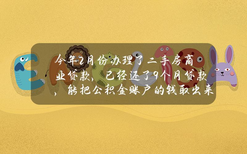 今年2月份办理了二手房商业贷款，已经还了9个月贷款，能把公积金账户的钱取出来吗？