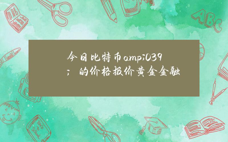 今日比特币& # 039；的价格报价黄金金融