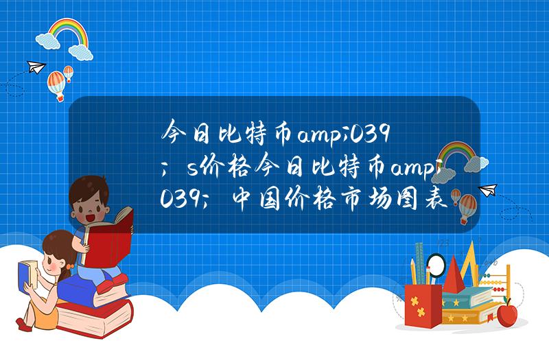 今日比特币& # 039；s价格(今日比特币& # 039；中国价格市场图表)