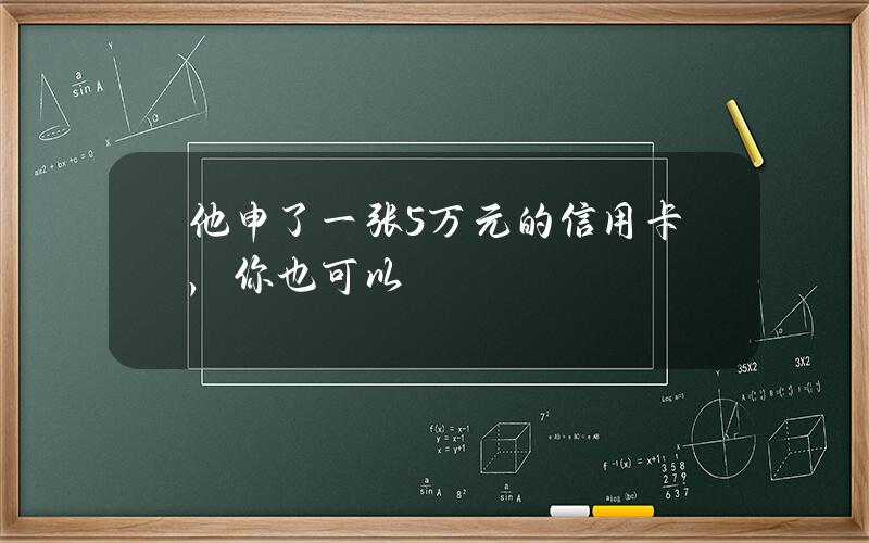 他申了一张5万元的信用卡，你也可以