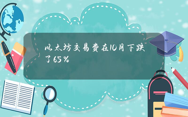 以太坊交易费在10月下跌了65％