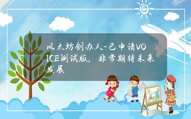 以太坊创办人- 已申请VOICE测试版，非常期待未来发展