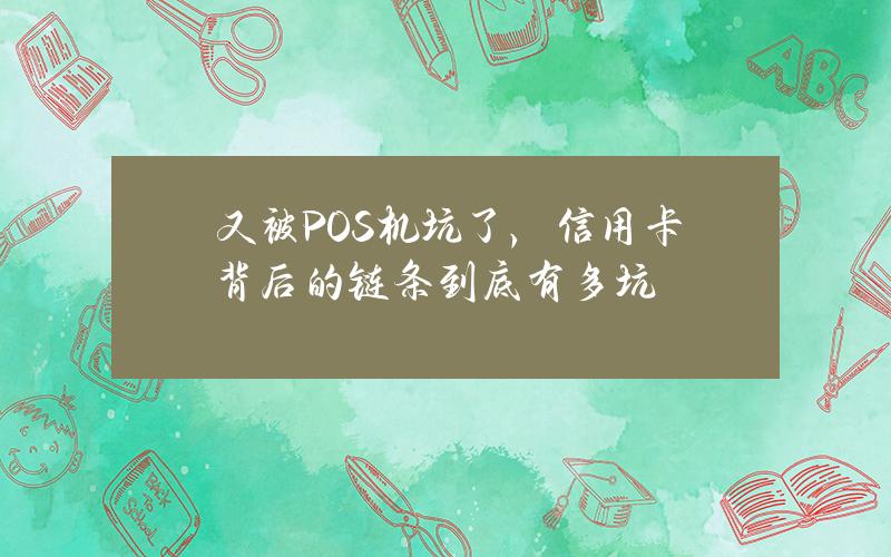 又被POS机坑了，信用卡背后的链条到底有多坑？