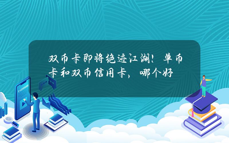 双币卡即将绝迹江湖！单币卡和双币信用卡，哪个好？