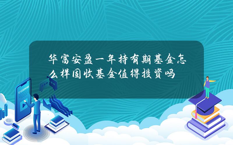 华富安盈一年持有期基金怎么样？固收+基金值得投资吗？