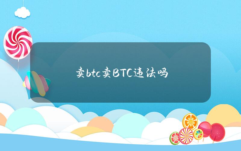 卖btc(卖BTC)违法吗