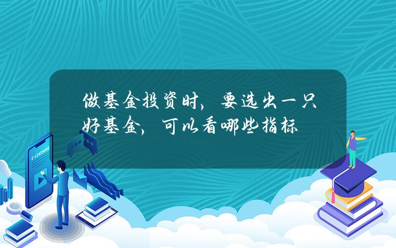 做基金投资时，要选出一只好基金，可以看哪些指标？