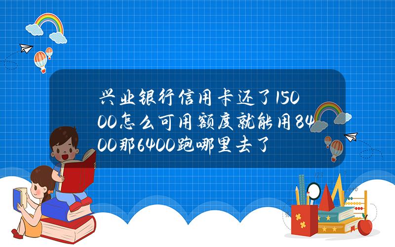 兴业银行信用卡还了15000怎么可用额度就能用8400那6400跑哪里去了？