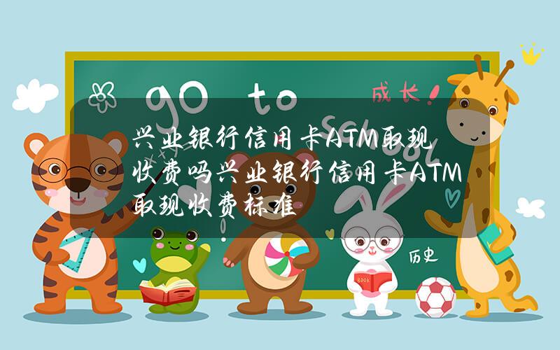 兴业银行信用卡ATM取现收费吗 兴业银行信用卡ATM取现收费标准