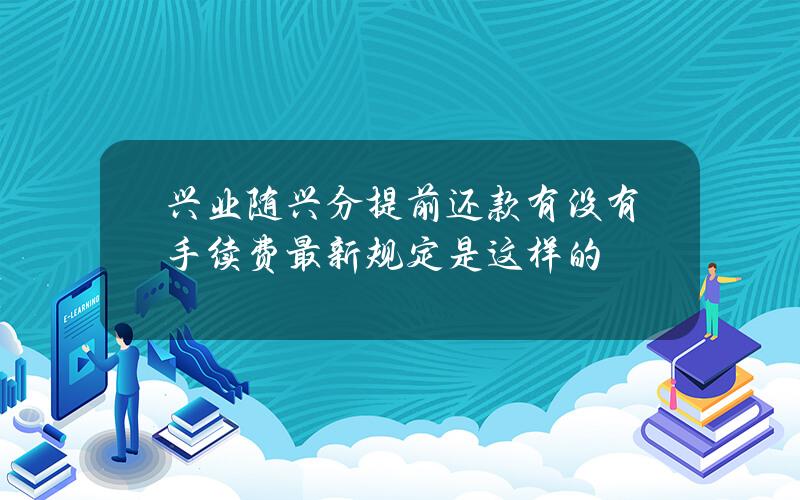 兴业随兴分提前还款有没有手续费？最新规定是这样的