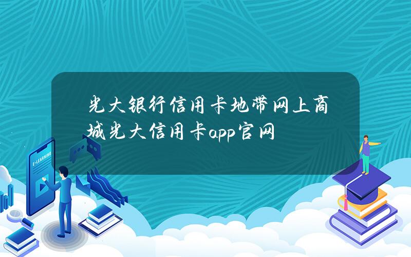 光大银行信用卡地带网上商城(光大信用卡app官网)