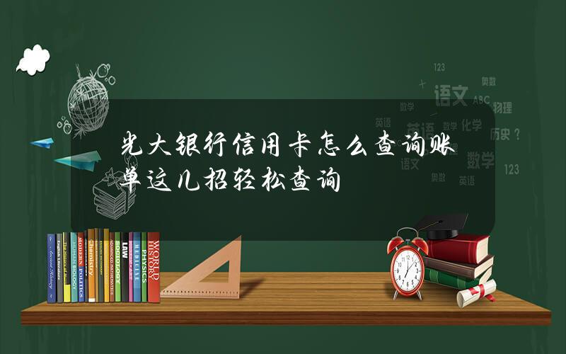 光大银行信用卡怎么查询账单？这几招轻松查询