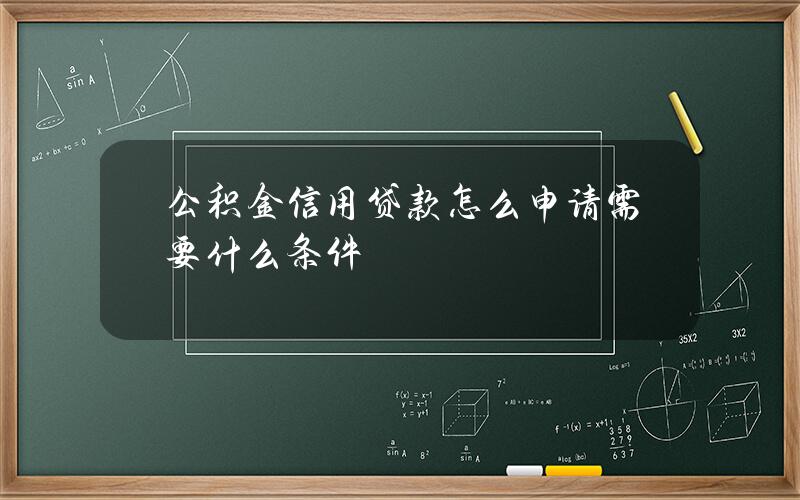 公积金信用贷款怎么申请？需要什么条件？