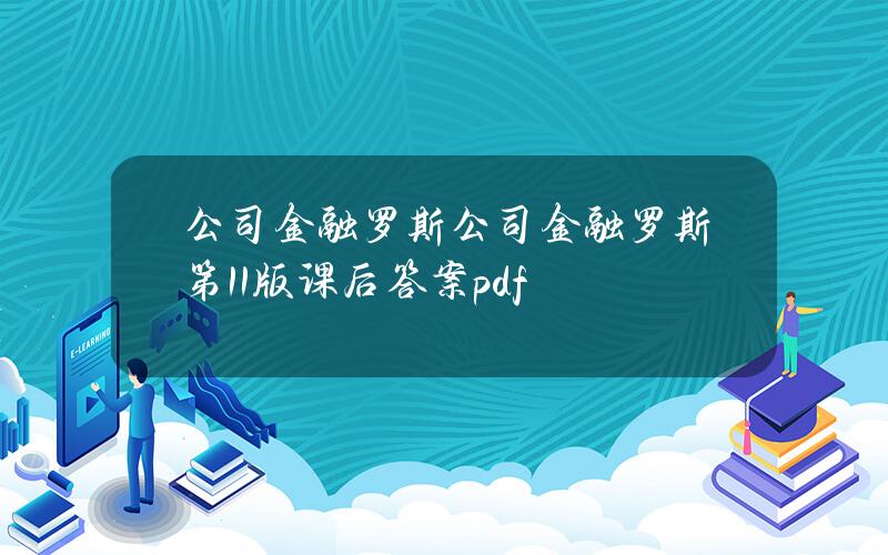 公司金融罗斯(公司金融罗斯第11版课后答案pdf)