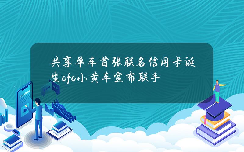 共享单车首张联名信用卡诞生 ofo小黄车宣布联手