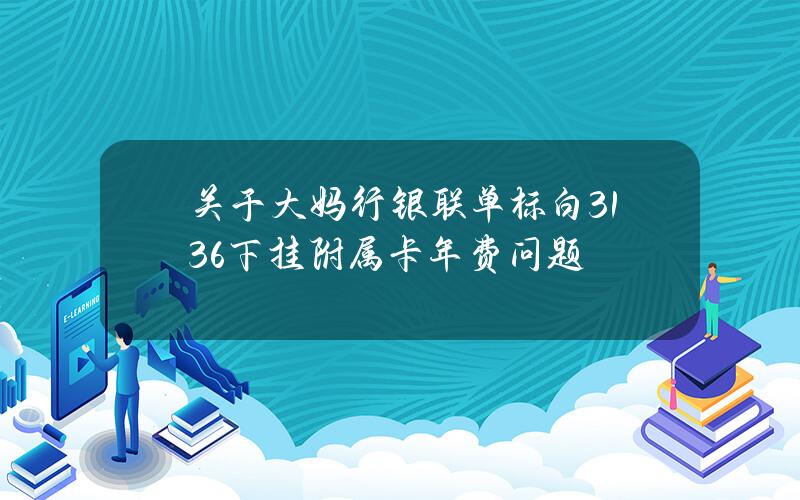 关于大妈行银联单标白3136下挂附属卡年费问题