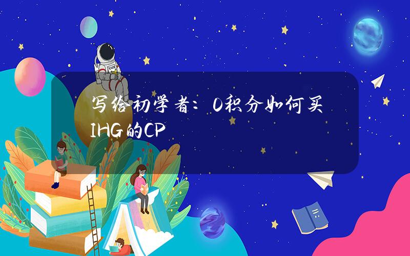 写给初学者：0积分如何买IHG的C+P？