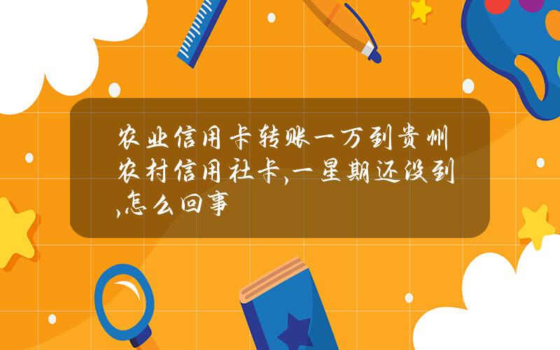 农业信用卡转账一万到贵州农村信用社卡,一星期还没到,怎么回事？