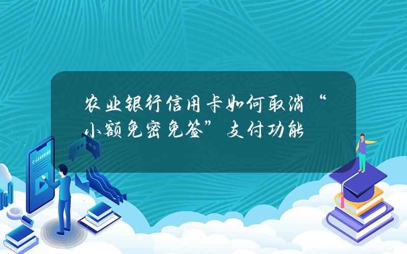 农业银行信用卡如何取消“小额免密免签”支付功能？