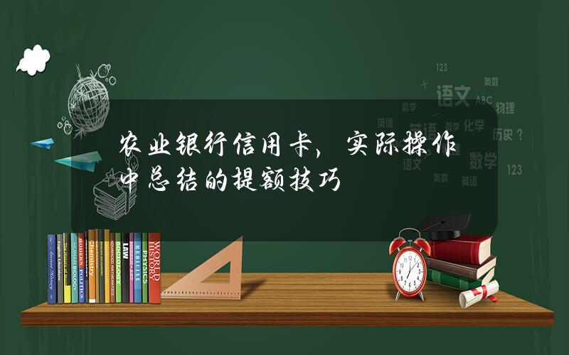 农业银行信用卡，实际操作中总结的提额技巧