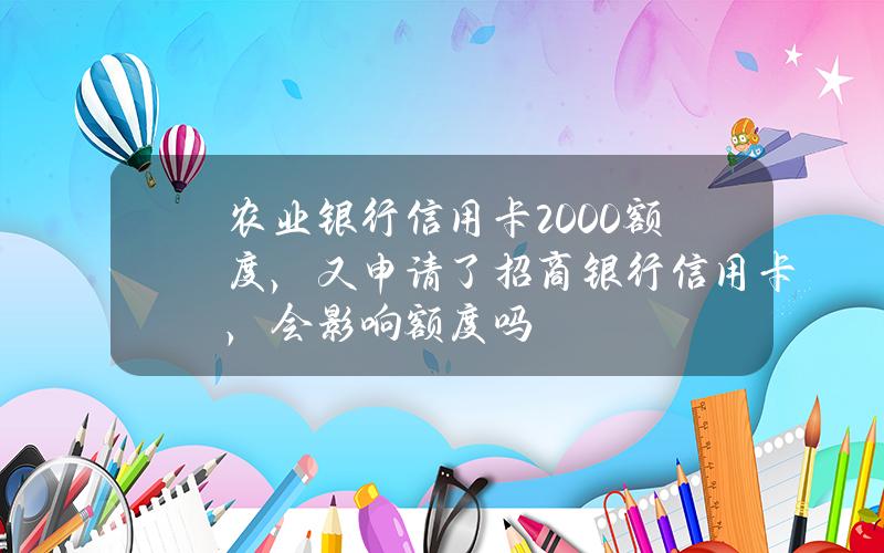 农业银行信用卡2000额度，又申请了招商银行信用卡，会影响额度吗？