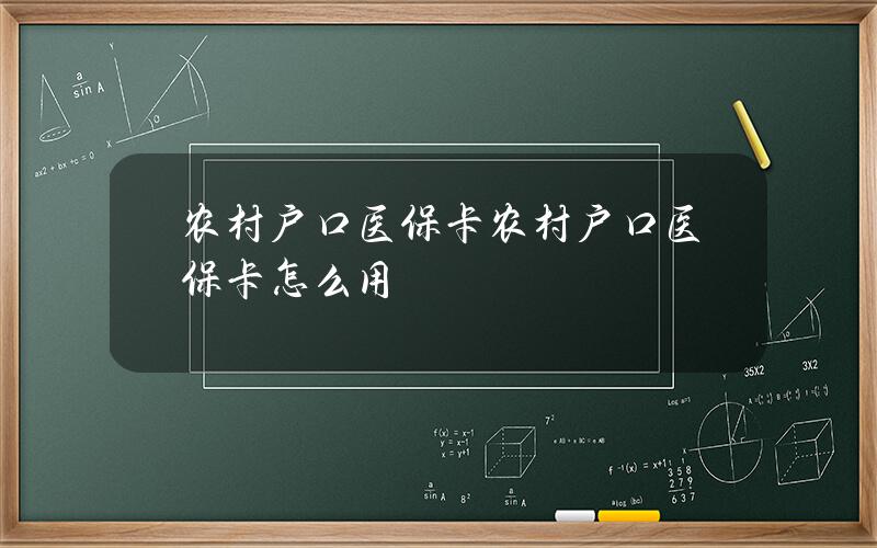 农村户口医保卡？农村户口医保卡怎么用