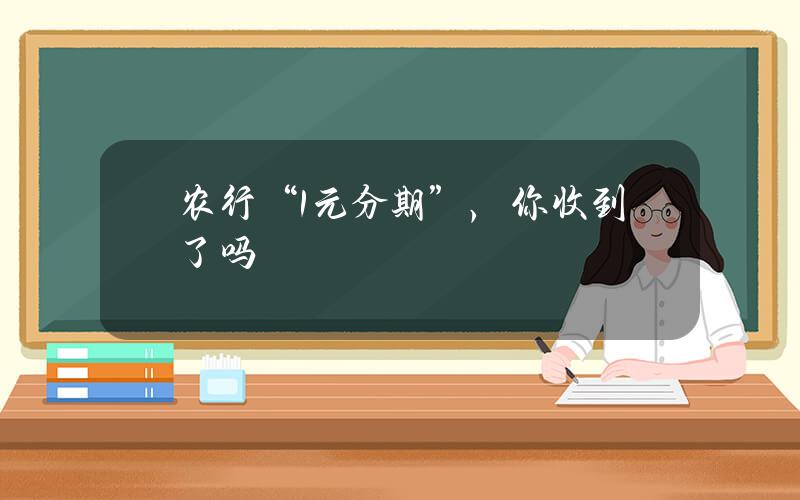 农行“1元分期”，你收到了吗？