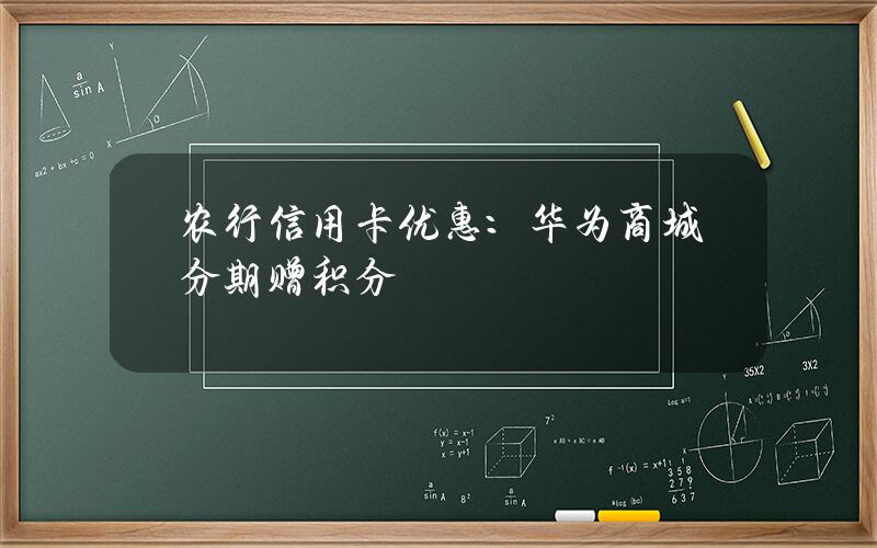 农行信用卡优惠：华为商城分期赠积分