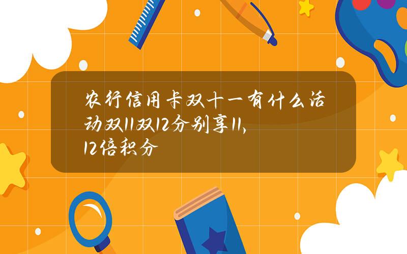 农行信用卡双十一有什么活动？双11双12分别享11，12倍积分