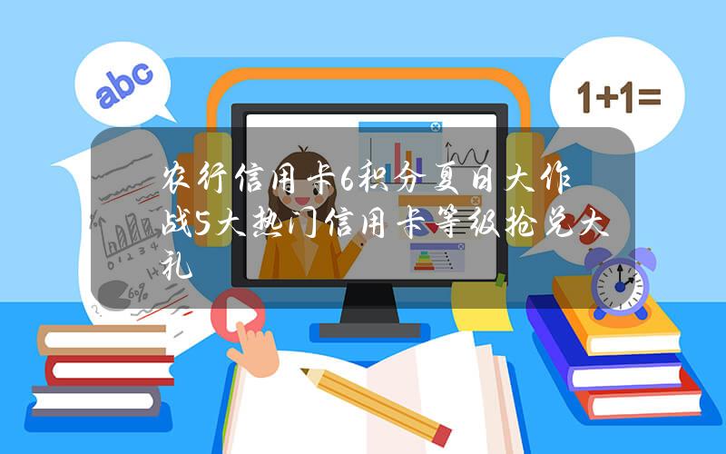 农行信用卡6积分夏日大作战 5大热门信用卡等级抢兑大礼